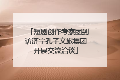 短剧创作考察团到访济宁孔子文旅集团开展交流洽谈