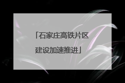 石家庄高铁片区建设加速推进