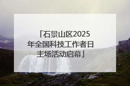 石景山区2025年全国科技工作者日主场活动启幕