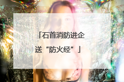 石首消防进企送“防火经”