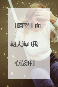 瞭望丨面朝大海 我心澎湃