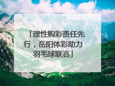 理性购彩责任先行，岳阳体彩助力羽毛球联赛