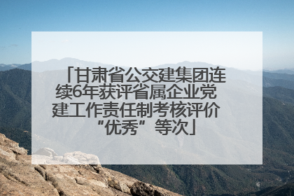 甘肃省公交建集团连续6年获评省属企业党建工作责任制考核评价“优秀”等次
