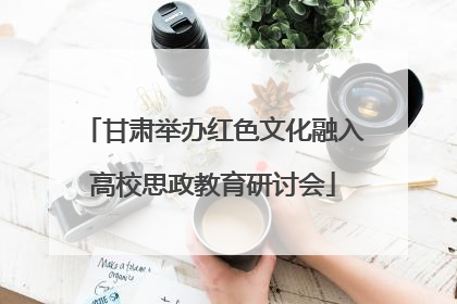 甘肃举办红色文化融入高校思政教育研讨会