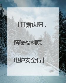 甘肃庆阳：情暖福利院 电护安全行