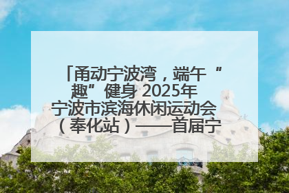 甬动宁波湾，端午“趣”健身 2025年宁波市滨海休闲运动会（奉化站）——首届宁波湾海洋运动会盛
