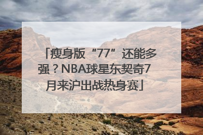 瘦身版“77”还能多强？NBA球星东契奇7月来沪出战热身赛