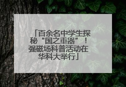 百余名中学生探秘“国之重器”！强磁场科普活动在华科大举行