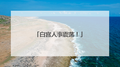 白宫人事震荡！