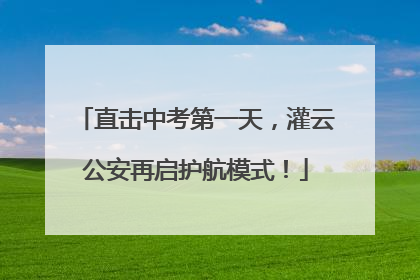 直击中考第一天，灌云公安再启护航模式！