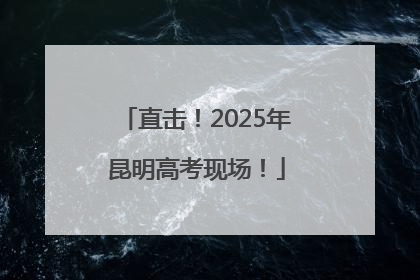 直击！2025年昆明高考现场！