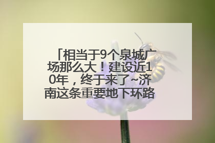 相当于9个泉城广场那么大！建设近10年，终于来了~济南这条重要地下环路将开始试运行→