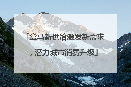 盒马新供给激发新需求，潜力城市消费升级