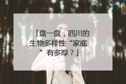盘一盘，四川的生物多样性“家底”有多厚？