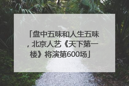 盘中五味和人生五味，北京人艺《天下第一楼》将演第600场