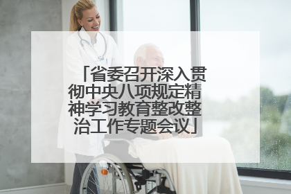 省委召开深入贯彻中央八项规定精神学习教育整改整治工作专题会议