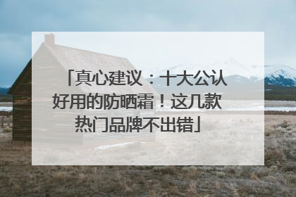 真心建议：十大公认好用的防晒霜！这几款热门品牌不出错