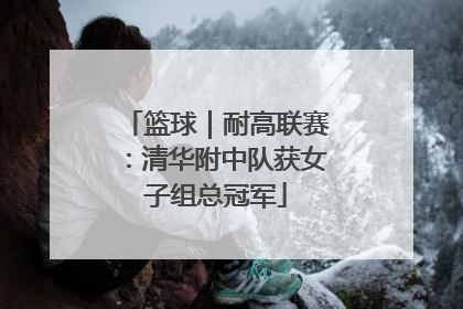 篮球｜耐高联赛：清华附中队获女子组总冠军