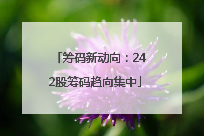 筹码新动向：242股筹码趋向集中