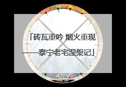 砖瓦重吟 烟火重现——泰宁老宅涅槃记