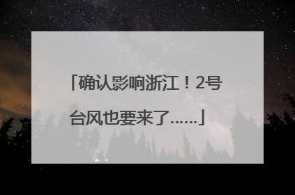 确认影响浙江！2号台风也要来了……