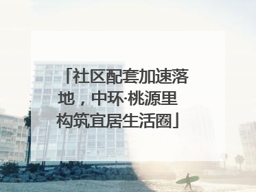 社区配套加速落地，中环·桃源里构筑宜居生活圈