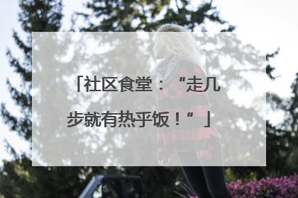 社区食堂：“走几步就有热乎饭！”