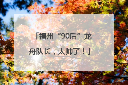 福州“90后”龙舟队长，太帅了！