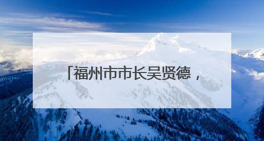 福州市市长吴贤德，有新职（附简历）