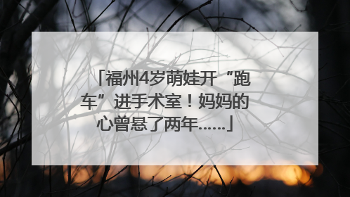 福州4岁萌娃开“跑车”进手术室！妈妈的心曾悬了两年……