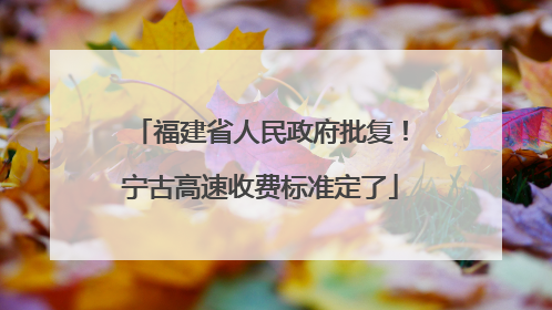 福建省人民政府批复！宁古高速收费标准定了