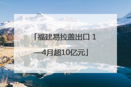 福建易拉盖出口 1—4月超10亿元