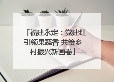 福建永定：党建红引领果蔬香 共绘乡村振兴新画卷
