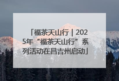 福茶天山行｜2025年“福茶天山行”系列活动在昌吉州启动