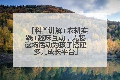 科普讲解+农耕实践+趣味互动，无锡这场活动为孩子搭建多元成长平台
