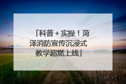 科普＋实操！菏泽消防宣传沉浸式教学超燃上线