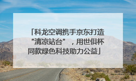 科龙空调携手京东打造“清凉站台”，用世俱杯同款绿色科技助力公益
