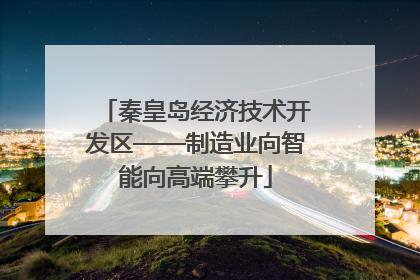 秦皇岛经济技术开发区——制造业向智能向高端攀升