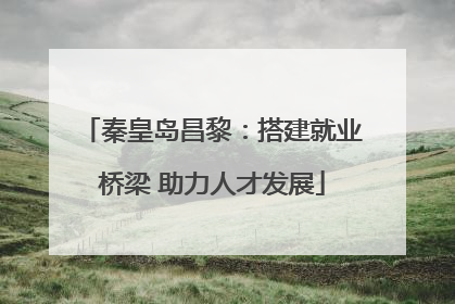 秦皇岛昌黎：搭建就业桥梁 助力人才发展