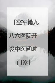 空军第九八六医院开设中医延时门诊