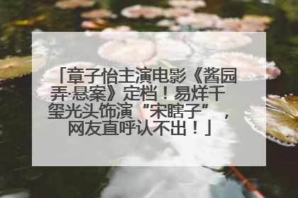 章子怡主演电影《酱园弄·悬案》定档！易烊千玺光头饰演“宋瞎子”，网友直呼认不出！