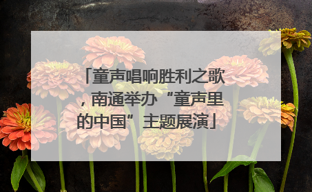 童声唱响胜利之歌，南通举办“童声里的中国”主题展演