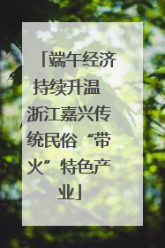 端午经济持续升温 浙江嘉兴传统民俗“带火”特色产业