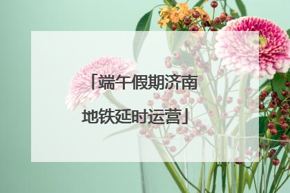 端午假期济南地铁延时运营