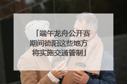 端午龙舟公开赛期间德阳这些地方将实施交通管制