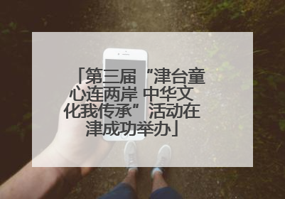 第三届“津台童心连两岸 中华文化我传承”活动在津成功举办
