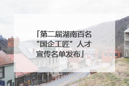 第二届湖南百名“国企工匠”人才宣传名单发布