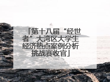 第十八届“经世者”大湾区大学生经济热点案例分析挑战赛收官