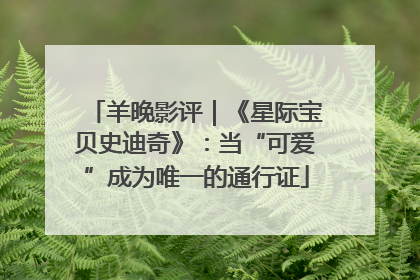 羊晚影评｜《星际宝贝史迪奇》：当“可爱”成为唯一的通行证
