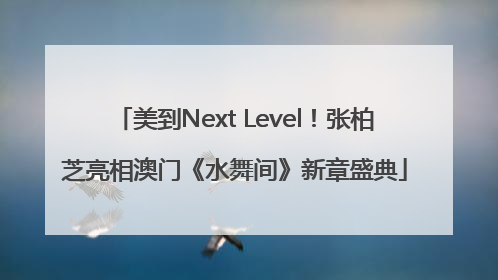 美到Next Level！张柏芝亮相澳门《水舞间》新章盛典